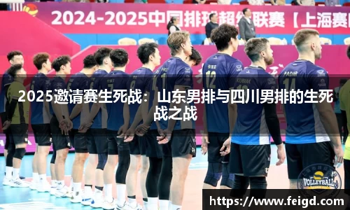 2025邀请赛生死战：山东男排与四川男排的生死战之战