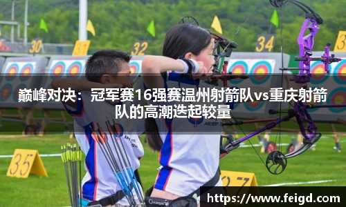 巅峰对决：冠军赛16强赛温州射箭队vs重庆射箭队的高潮迭起较量