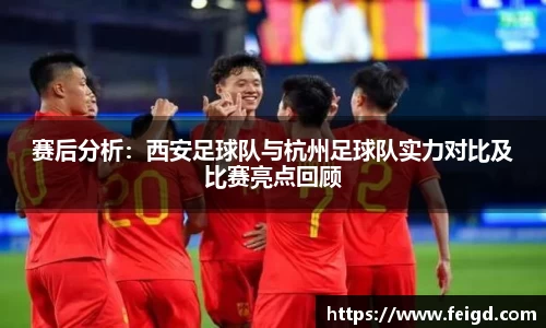 赛后分析：西安足球队与杭州足球队实力对比及比赛亮点回顾