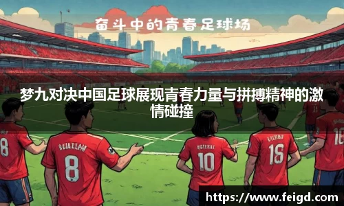 梦九对决中国足球展现青春力量与拼搏精神的激情碰撞