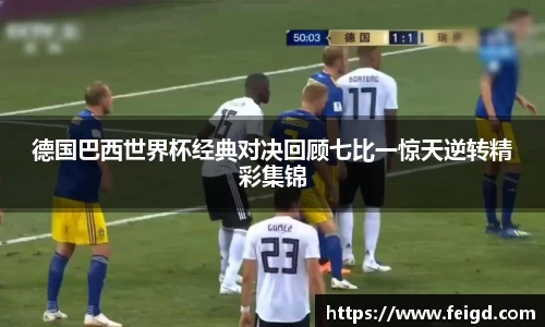 德国巴西世界杯经典对决回顾七比一惊天逆转精彩集锦