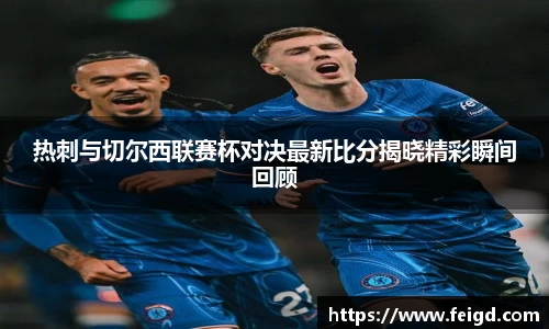 热刺与切尔西联赛杯对决最新比分揭晓精彩瞬间回顾