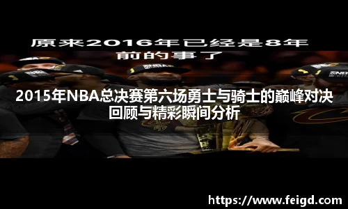 2015年NBA总决赛第六场勇士与骑士的巅峰对决回顾与精彩瞬间分析